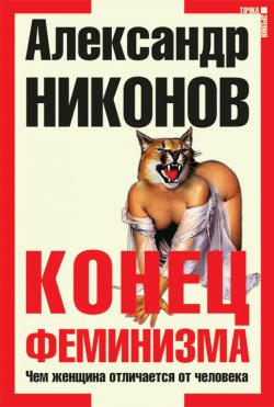 Книга "Конец феминизма. Чем женщина отличается от человека" – Александр Никонов, 2005
