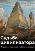Книга "Судьба цивилизатора. Теория и практика гибели империй" (Александр Никонов, 2022)