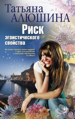 Книга "Риск эгоистического свойства" – Татьяна Алюшина, 2010
