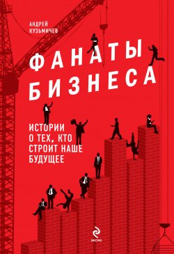 Книга "Фанаты бизнеса. Истории о тех, кто строит наше будущее" – Андрей Кузьмичев, 2011