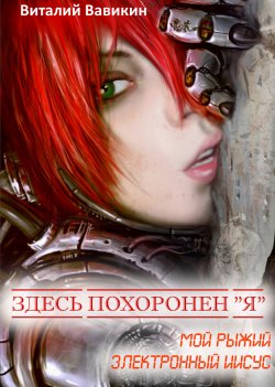 Книга "Здесь похоронен «Я» (Мой рыжий электронный Иисус)" – Виталий Вавикин, 2010