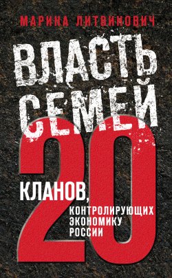 Книга "Власть семей. 20 кланов, контролирующих экономику России" – Марина Литвинович, 2012