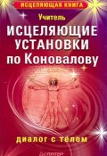 Исцеляющие установки по Коновалову. Диалог с телом (Учитель, 2009)