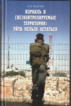 Книга "Израиль и (не)контролируемые территории. Уйти нельзя остаться" – Алек Эпштейн, 2008