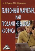 Телефонный маркетинг, или Продажи не выходя из офиса (Ирина Есикова, Марина Шарыпкина, 2008)