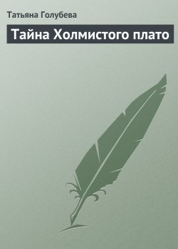 Книга "Тайна Холмистого плато" – Татьяна Голубева