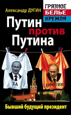 Книга "Путин против Путина. Бывший будущий президент" {«Грязное белье» Кремля} – Александр Дугин, 2012