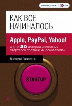 Книга "Как все начиналось. Apple, PayPal, Yahoo! и еще 20 историй известных стартапов глазами их основателей" – Джессика Ливингстон, 2011
