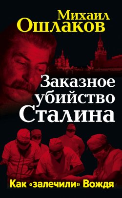 Книга "Заказное убийство Сталина. Как «залечили» Вождя" – Михаил Ошлаков, 2012
