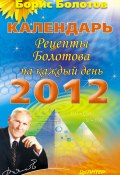 Календарь. Рецепты Болотова на каждый день. 2012 год (Борис Болотов, 2011)