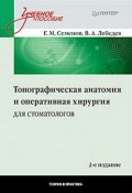Топографическая анатомия и оперативная хирургия для стоматологов (Геннадий Семенов, В. Лебедев)