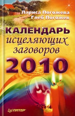 Книга "Календарь исцеляющих заговоров на 2010 год" – Глеб Погожев, Лариса Погожева, 2010