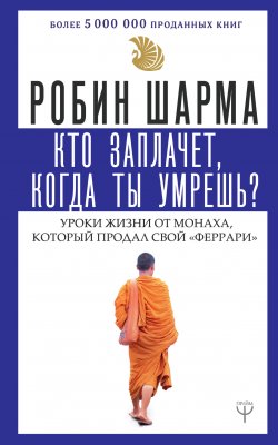 Книга "Кто заплачет, когда ты умрешь? Уроки жизни от монаха, который продал свой «Феррари»" – Робин Шарма
