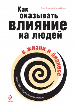 Книга "Как оказывать влияние на людей в жизни и бизнесе" – Ирина Толмачева, Дмитрий Козлов, 2010