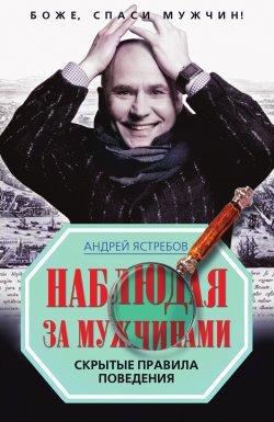Книга "Наблюдая за мужчинами. Скрытые правила поведения" – Андрей Ястребов, 2010