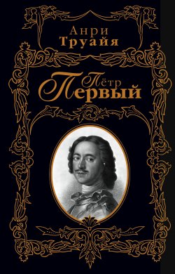 Книга "Пётр Первый" – Анри Труайя