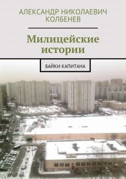 Книга "Милицейские истории. Байки капитана" – Александр Колбенев, 2015