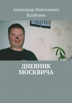 Книга "Дневник москвича (сборник)" – Александр Колбенев, 2015