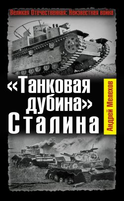 Книга "«Танковая дубина» Сталина" {Великая Отечественная: Неизвестная война} – Андрей Мелехов, 2012