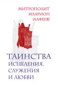 Таинства исцеления, служения и любви (митрополит Иларион (Алфеев), 2012)