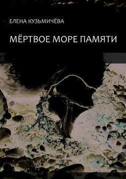 Книга "Мёртвое море памяти" – Елена Кузьмичёва, 2015