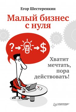 Книга "Малый бизнес с нуля. Хватит мечтать, пора действовать!" – Егор Шестеренкин, 2011