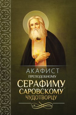 Книга "Акафист преподобному Серафиму, Саровскому чудотворцу" – Сборник, 2014