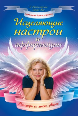 Книга "Исцеляющие настрои и аффирмации. Поговори со мною, Ангел!" – Ангелина Могилевская, 2011