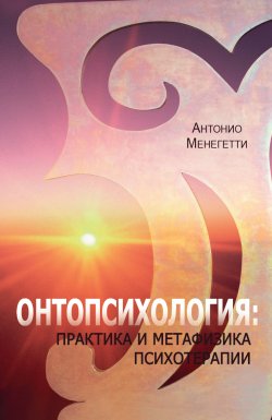 Книга "Онтопсихология: практика и метафизика психотерапии" – Антонио Менегетти