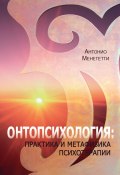 Онтопсихология: практика и метафизика психотерапии (Антонио Менегетти)