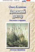 Книга "Домашний доктор. Рассказы о травах, лечение травами" (Ольга Климова, 2011)