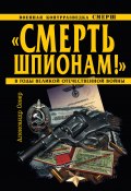 «Смерть шпионам!» Военная контрразведка СМЕРШ в годы Великой Отечественной войны (Александр Север, 2009)