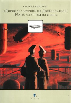 Книга "«Дирижаблестрой» на Долгопрудной: 1934-й, один год из жизни" {Международный полярный год} – , 2011