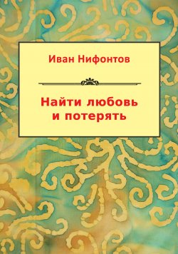 Книга "Найти любовь и потерять (сборник)" – Иван Нифонтов, 2013
