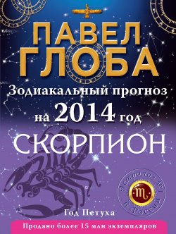 Книга "Скорпион. Зодиакальный прогноз на 2014 год" {Зодиакальный прогноз на 2014 год} – Павел Глоба, 2013