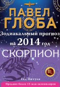 Скорпион. Зодиакальный прогноз на 2014 год (Павел Глоба, 2013)