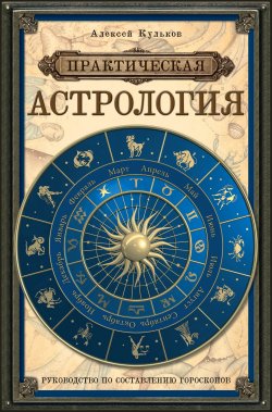 Книга "Практическая астрология. Руководство по составлению гороскопов" – Алексей Кульков, 2014