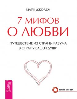 Книга "7 мифов о любви. Путешествие из страны разума в страну вашей души" – Майк Джордж, 2011
