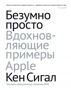 Книга "Безумно просто. Вдохновляющие примеры Apple" – Кен Сигал, 2013
