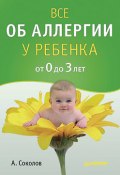 Все об аллергии у ребенка от 0 до 3 лет (Андрей Соколов, 2010)