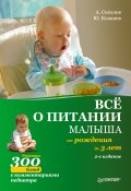 Все о питании малыша от рождения до 3 лет. Рецепты 300 блюд детской кухни (Андрей Соколов, Юрий Копанев, 2010)