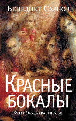 Книга "Красные бокалы. Булат Окуджава и другие" – Бенедикт Сарнов, 2013