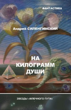 Книга "На килограмм души (сборник)" – Андрей Силенгинский