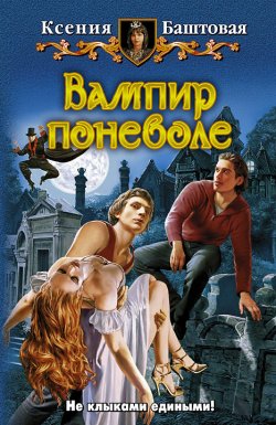 Книга "Вампир поневоле" – Ксения Баштовая, 2009
