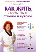 Как жить, чтобы быть стройной и здоровой (Марианна Трифонова, 2011)