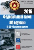 Федеральный закон «Об оружии» № 150-ФЗ с комментариями (Марина Кузьмина, 2016)