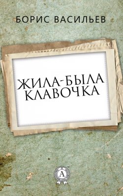 Книга "Жила-была Клавочка" – Борис Васильев