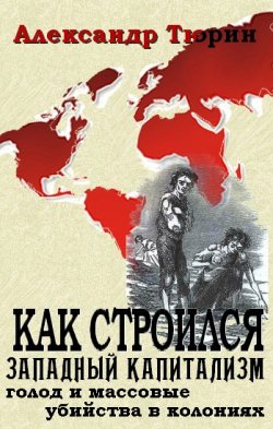 Книга "Как строился западный капитализм: голод и массовые убийства в колониях" – Александр Тюрин, 2011