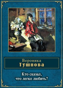 Книга "Кто сказал, что легко любить?" – Вероника Тушнова