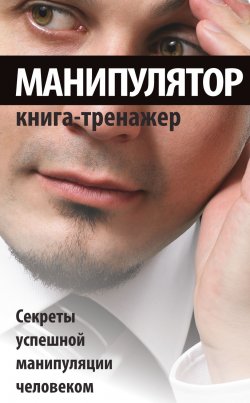 Книга "Манипулятор. Секреты успешной манипуляции человеком" {Успех на 100%} – , 2012
